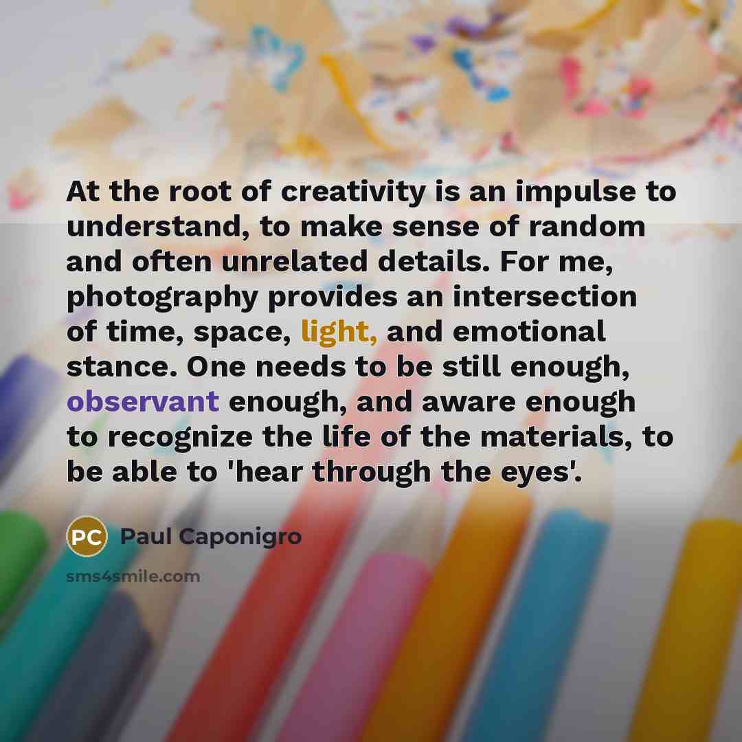 “At the root of creativity is an impulse to understand,…” quote by Paul Caponigro