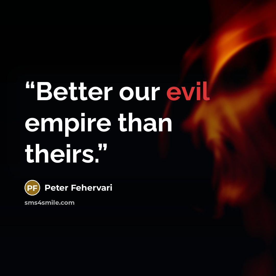 “Better our evil empire than theirs.” quote by Peter Fehervari