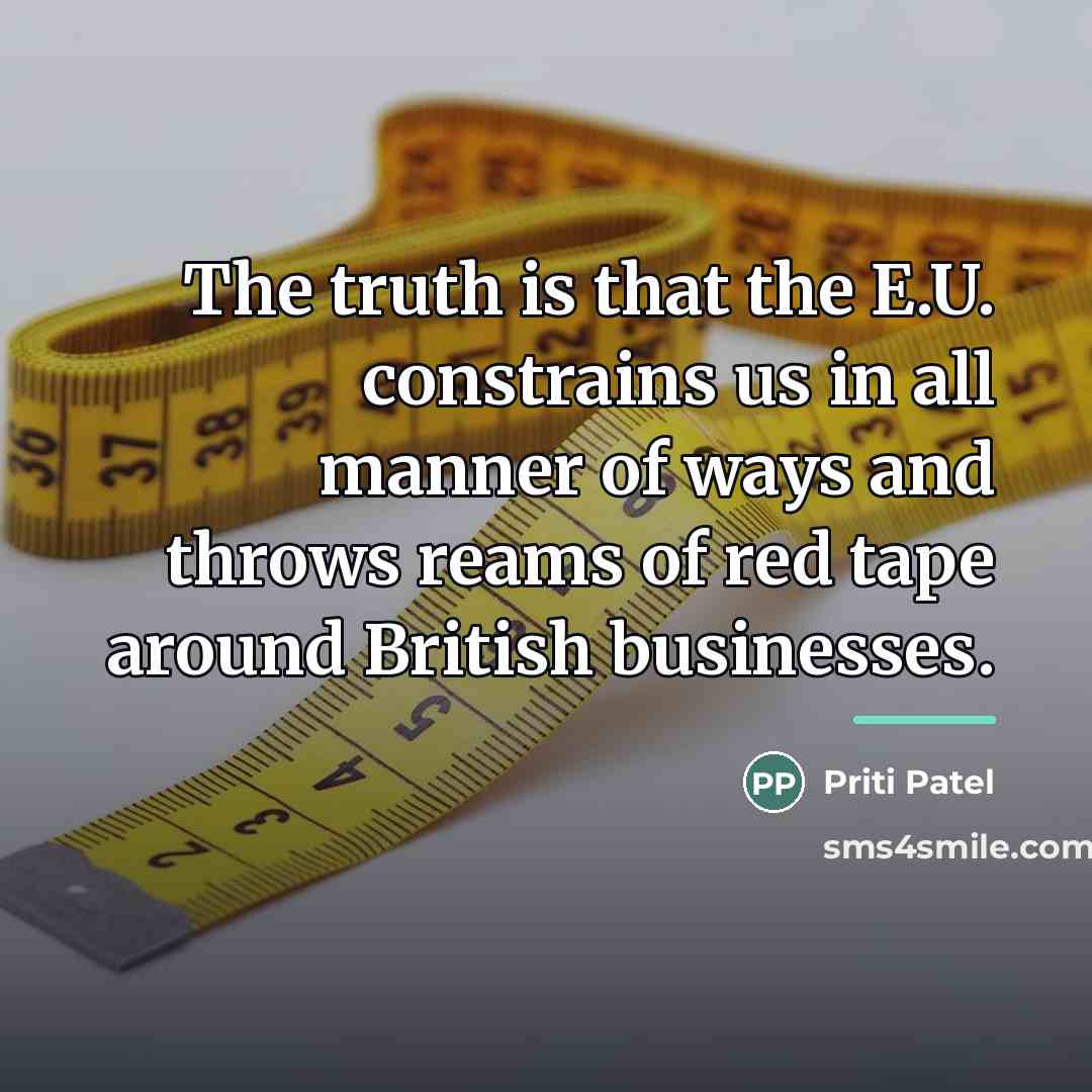 “The truth is that the E.U. constrains us in all…” quote by Priti Patel