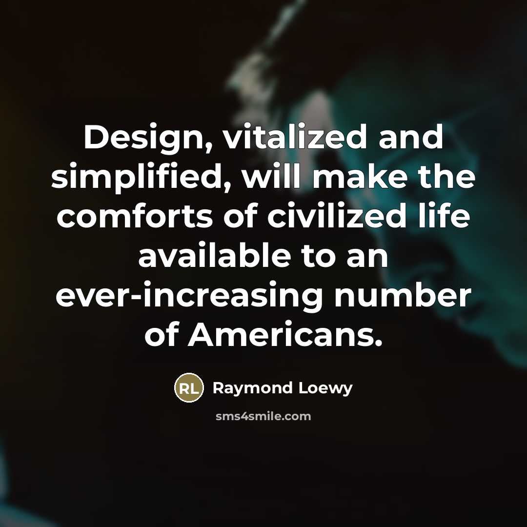“Design, vitalized and simplified, will make the comforts of civilized…” quote by Raymond Loewy