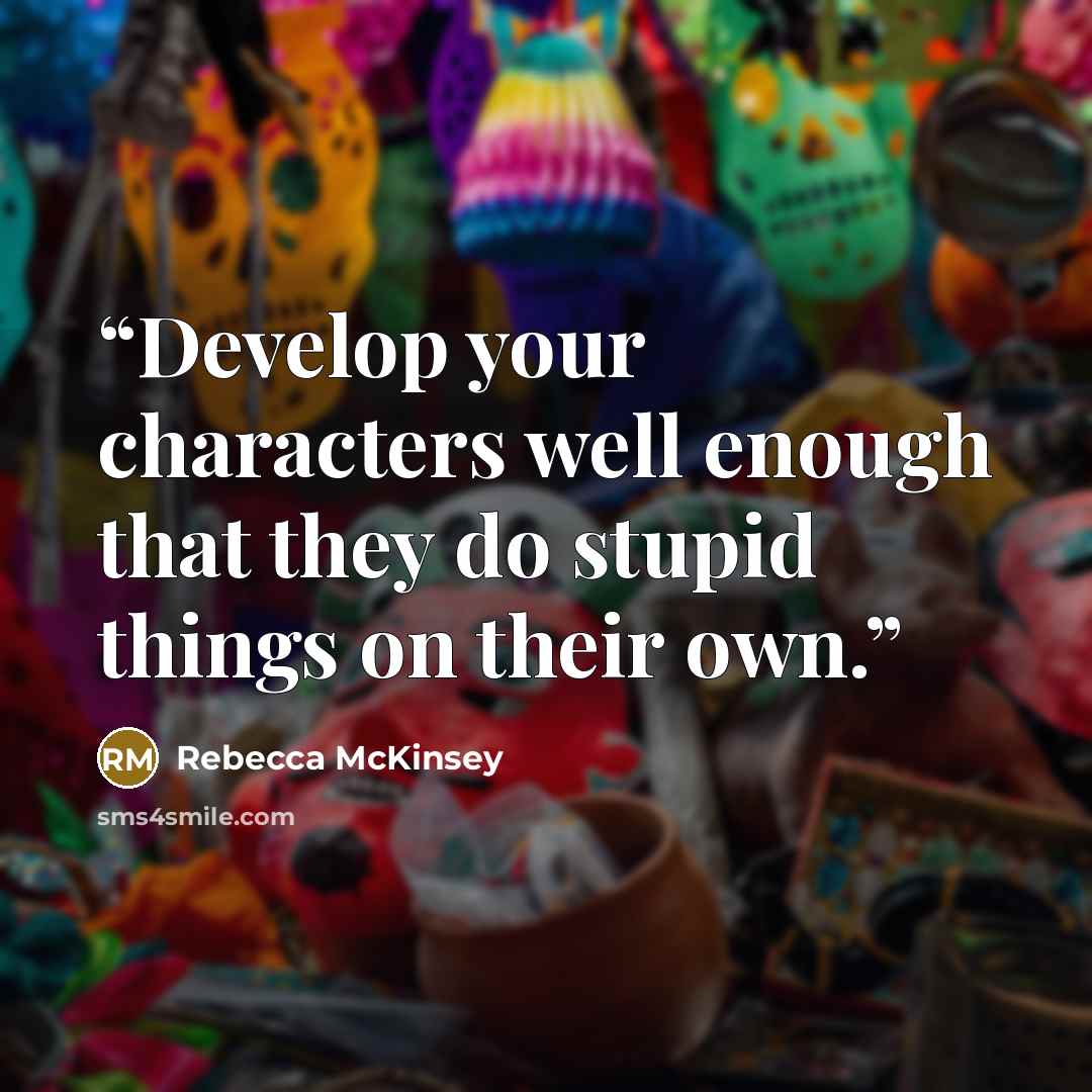 “Develop your characters well enough that they do stupid things on their own.” quote by Rebecca McKinsey