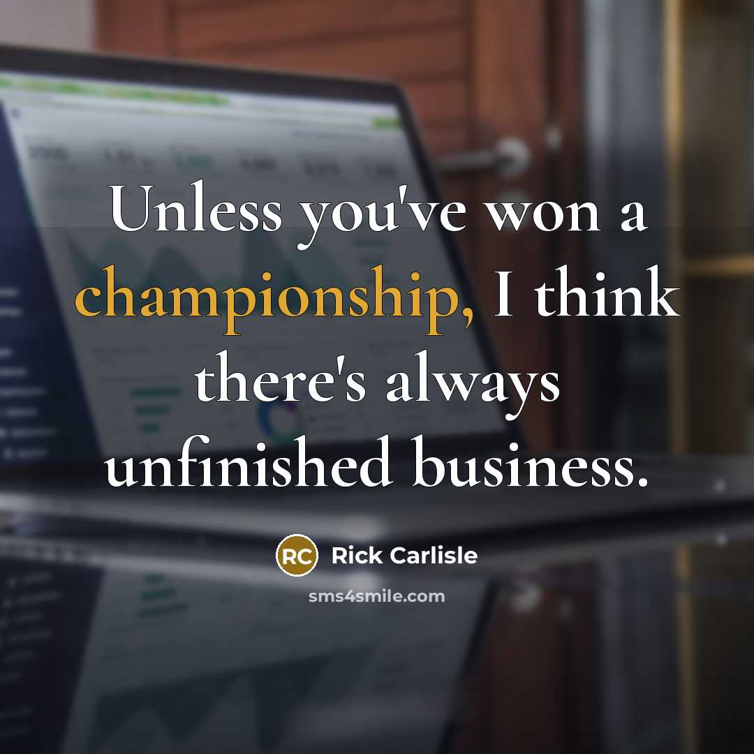 “Unless you've won a championship, I think there's always unfinished…” quote by Rick Carlisle