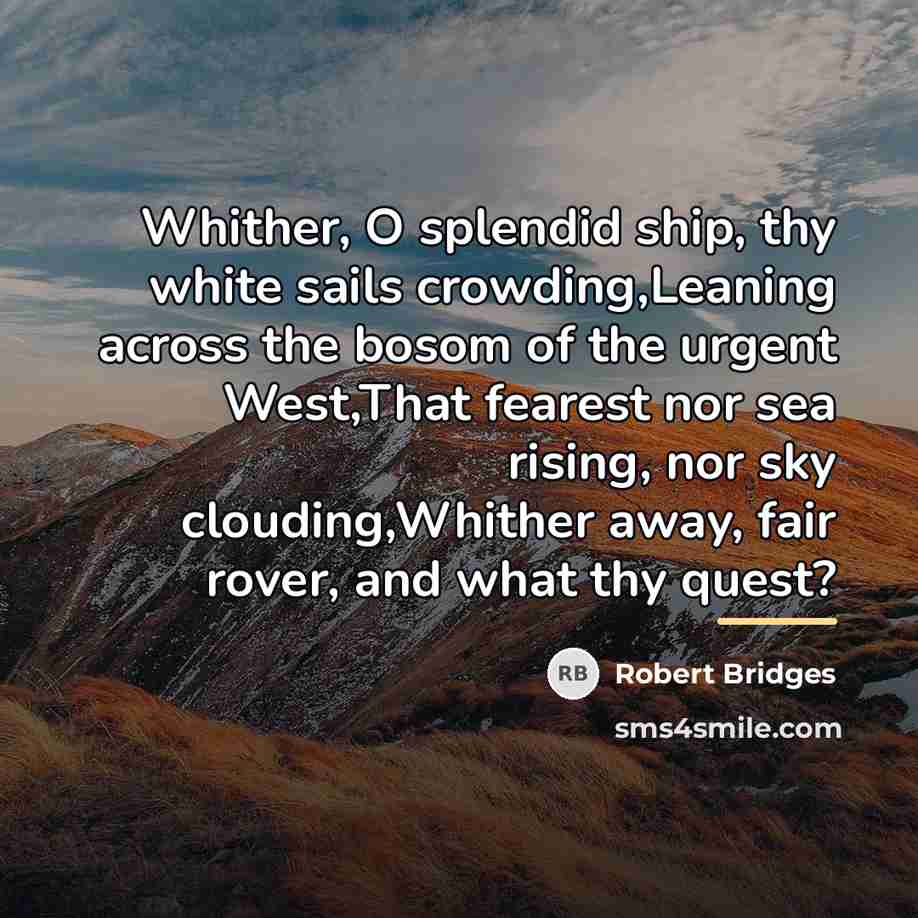 “Whither, O splendid ship, thy white sails crowding,Leaning across the…” quote by Robert Bridges