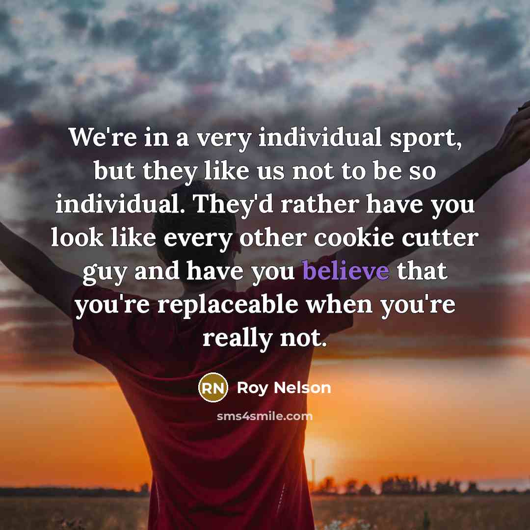 “We're in a very individual sport, but they like us…” quote by Roy Nelson