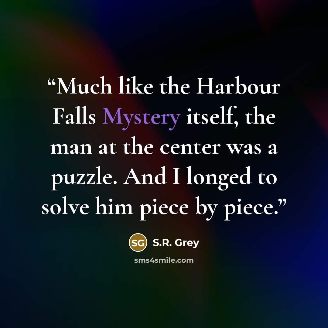 “Much like the Harbour Falls Mystery itself, the man at the center was a puzzle. And I longed to solve him piece by piece.” quote by S.R. Grey