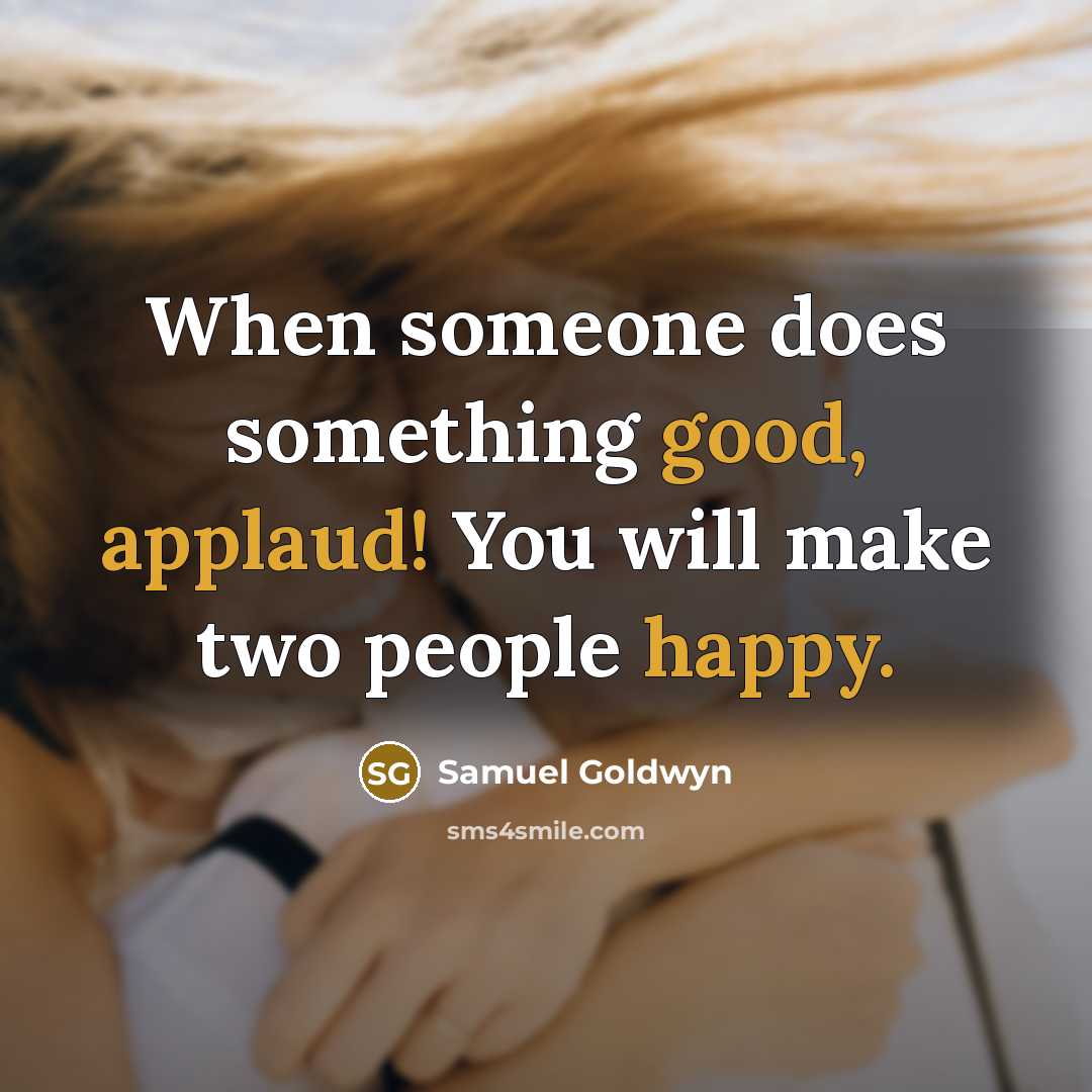 “When someone does something good, applaud! You will make two people happy.” quote by Samuel Goldwyn