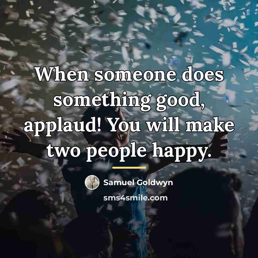 “When someone does something good, applaud! You will make two…” quote by Samuel Goldwyn