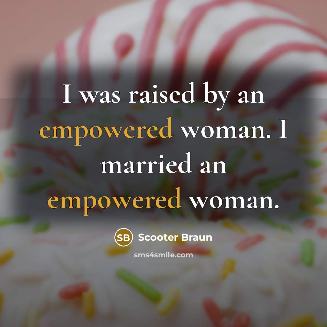 “I was raised by an empowered woman. I married an empowered woman.” quote by Scooter Braun