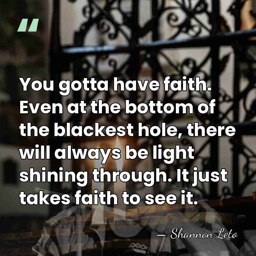 You gotta have faith. Even at the bottom of the blackest hole,&hellip; - Shannon Leto