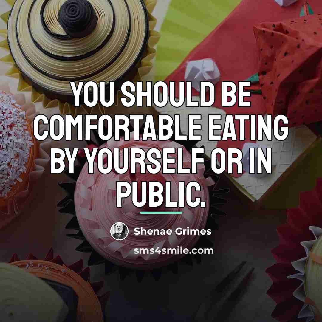 “You should be comfortable eating by yourself or in public.…” quote by Shenae Grimes