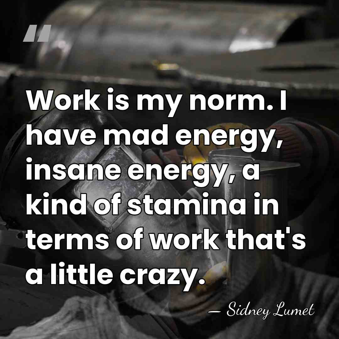 Work is my norm. I have mad energy, insane energy, a kind&hellip; - Sidney Lumet