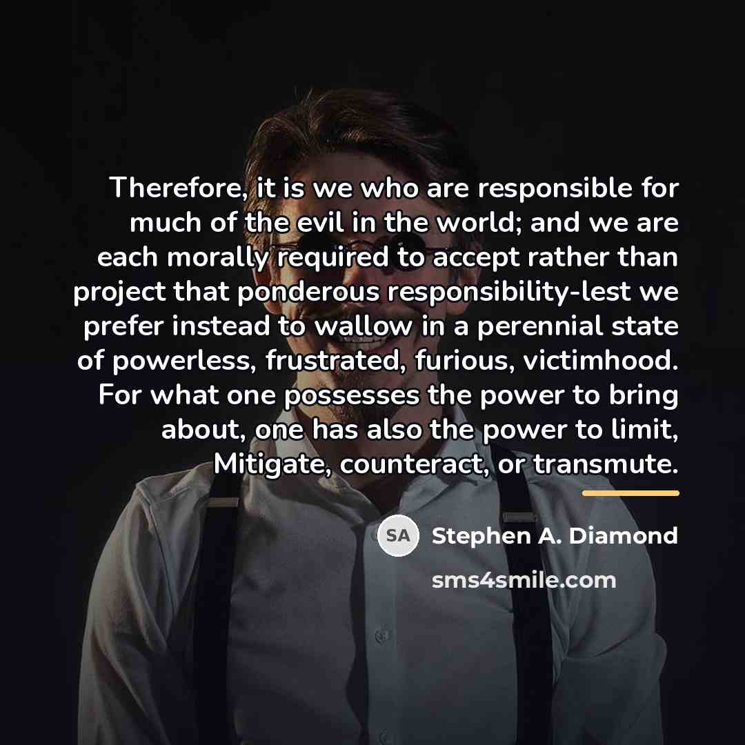 “Therefore, it is we who are responsible for much of…” quote by Stephen A. Diamond