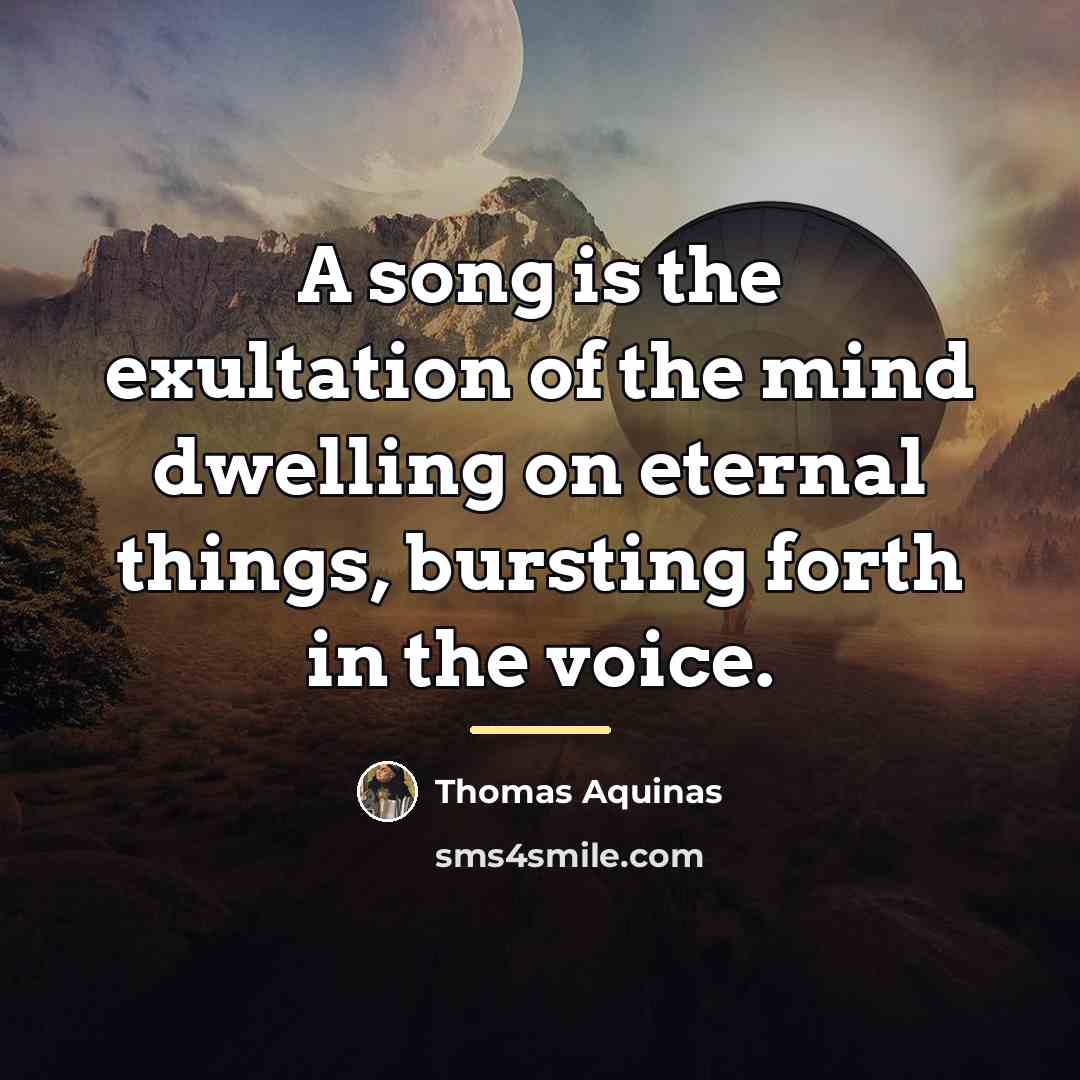 “A song is the exultation of the mind dwelling on…” quote by Thomas Aquinas