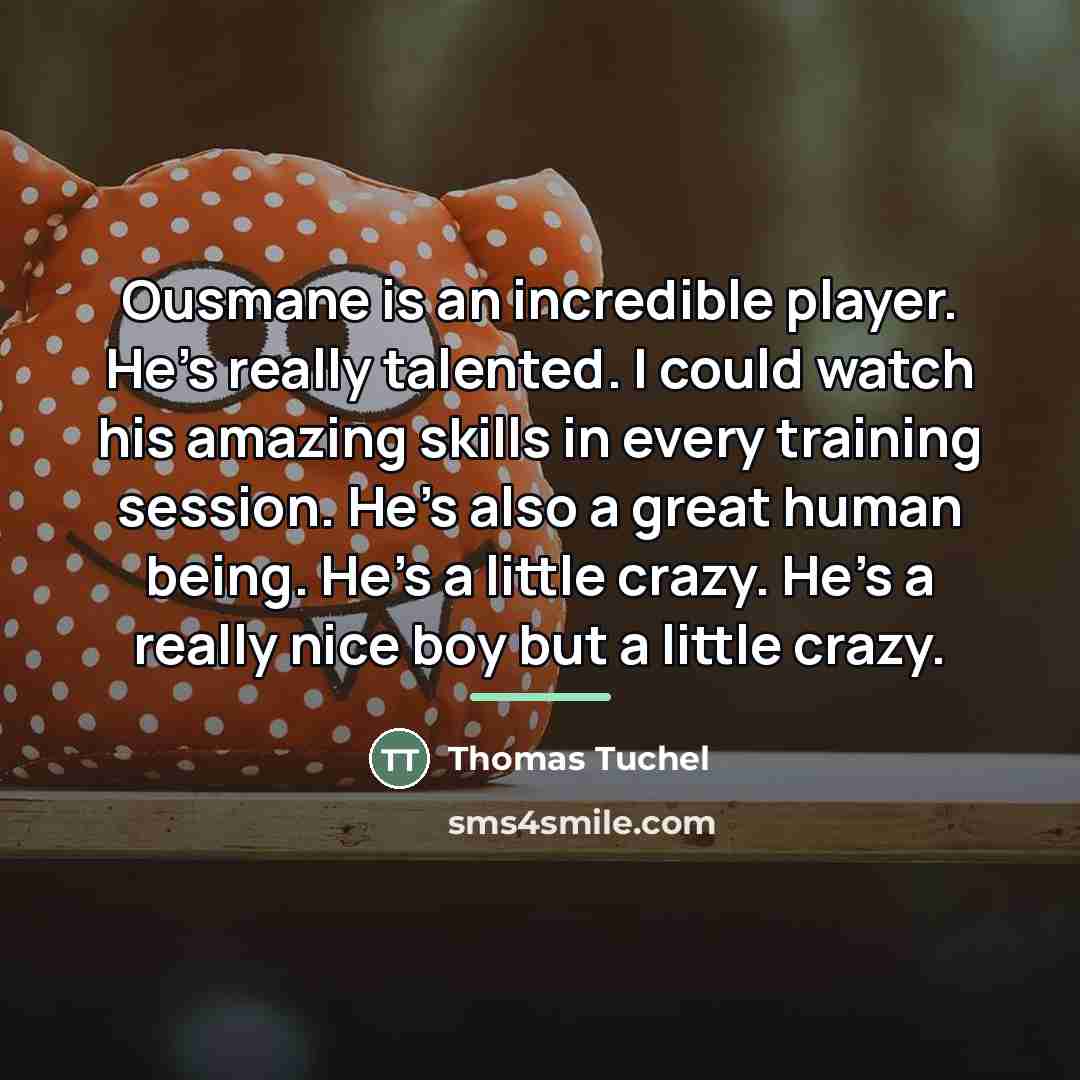 “Ousmane is an incredible player. He's really talented. I could…” quote by Thomas Tuchel