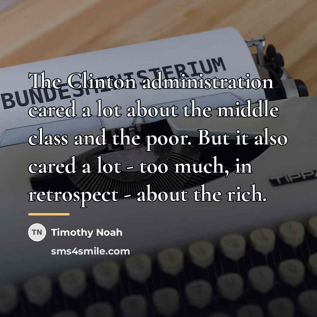 “The Clinton administration cared a lot about the middle class…” quote by Timothy Noah
