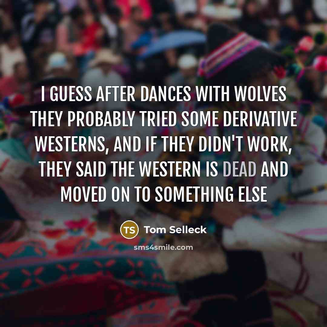 “I guess after Dances With Wolves they probably tried some…” quote by Tom Selleck
