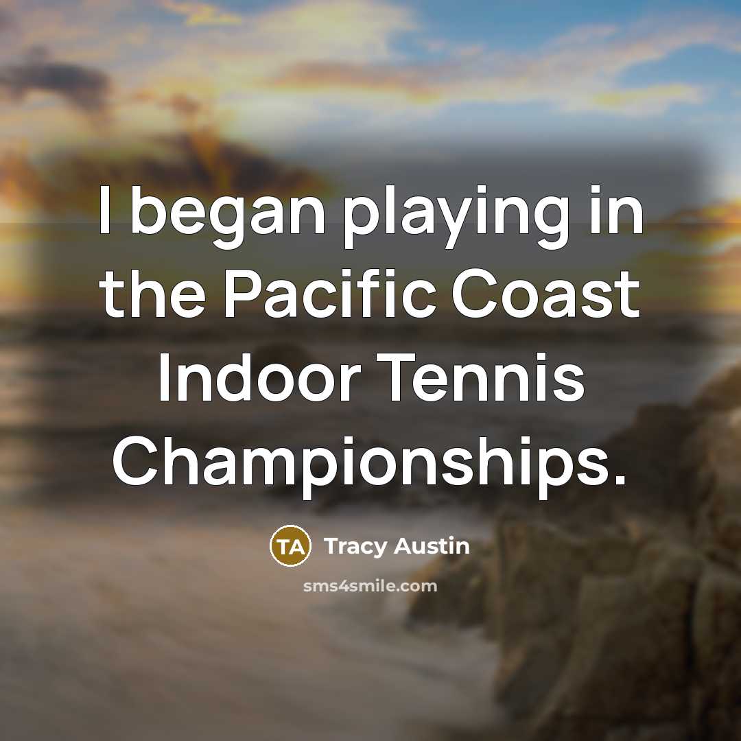 “I began playing in the Pacific Coast Indoor Tennis Championships.…” quote by Tracy Austin