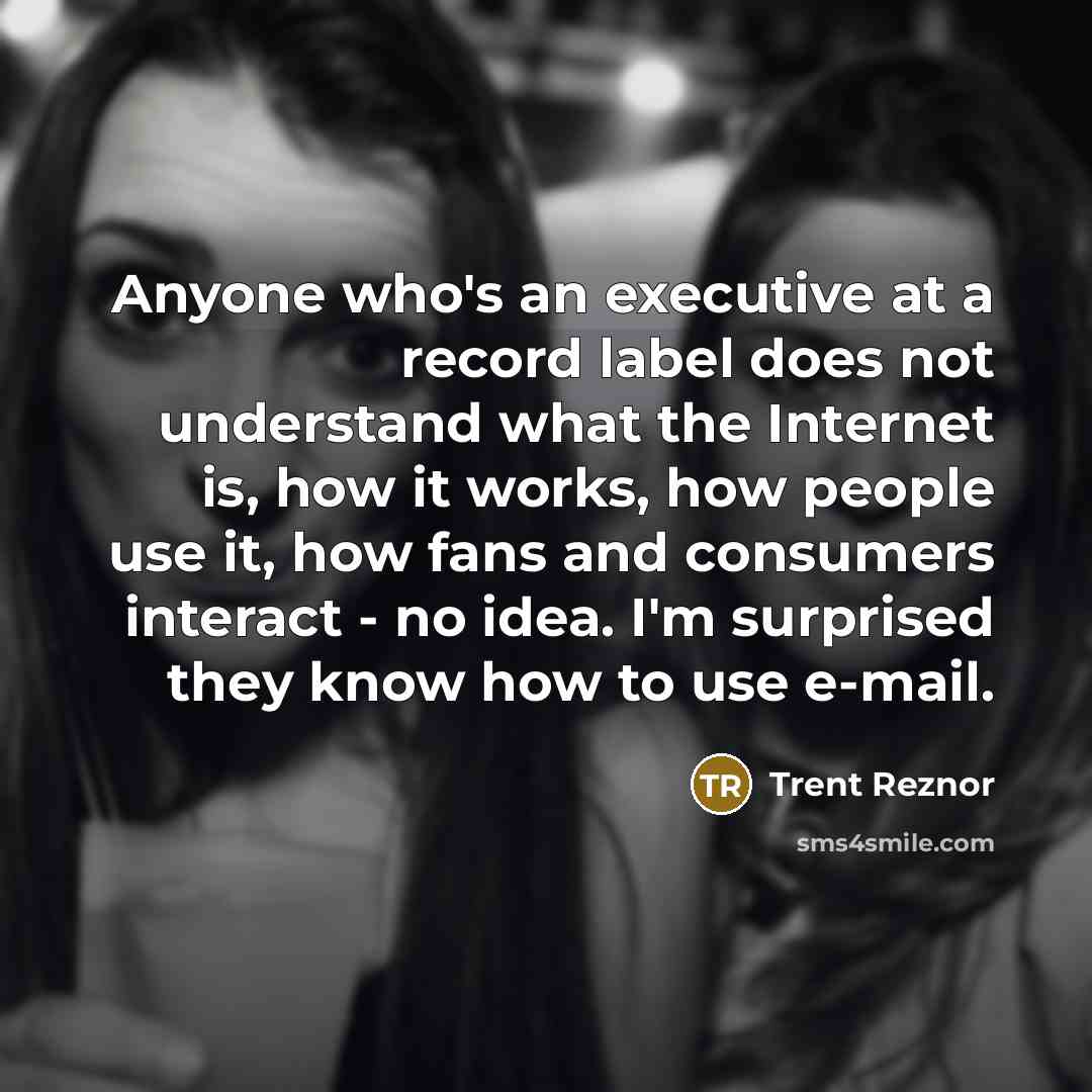 “Anyone who's an executive at a record label does not…” quote by Trent Reznor