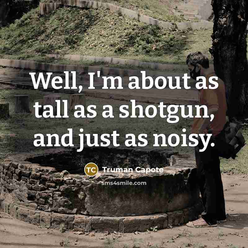 “Well, I'm about as tall as a shotgun, and just as noisy.” quote by Truman Capote