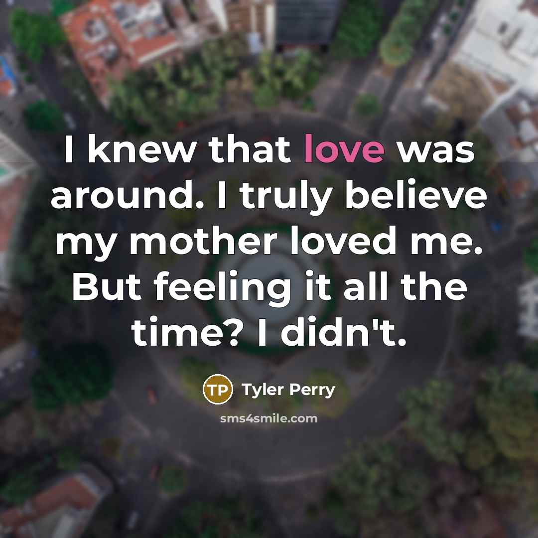 “I knew that love was around. I truly believe my…” quote by Tyler Perry