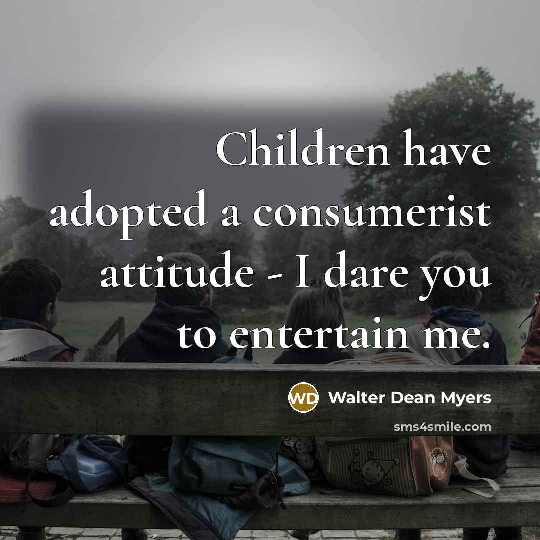 “Children have adopted a consumerist attitude - I dare you…” quote by Walter Dean Myers