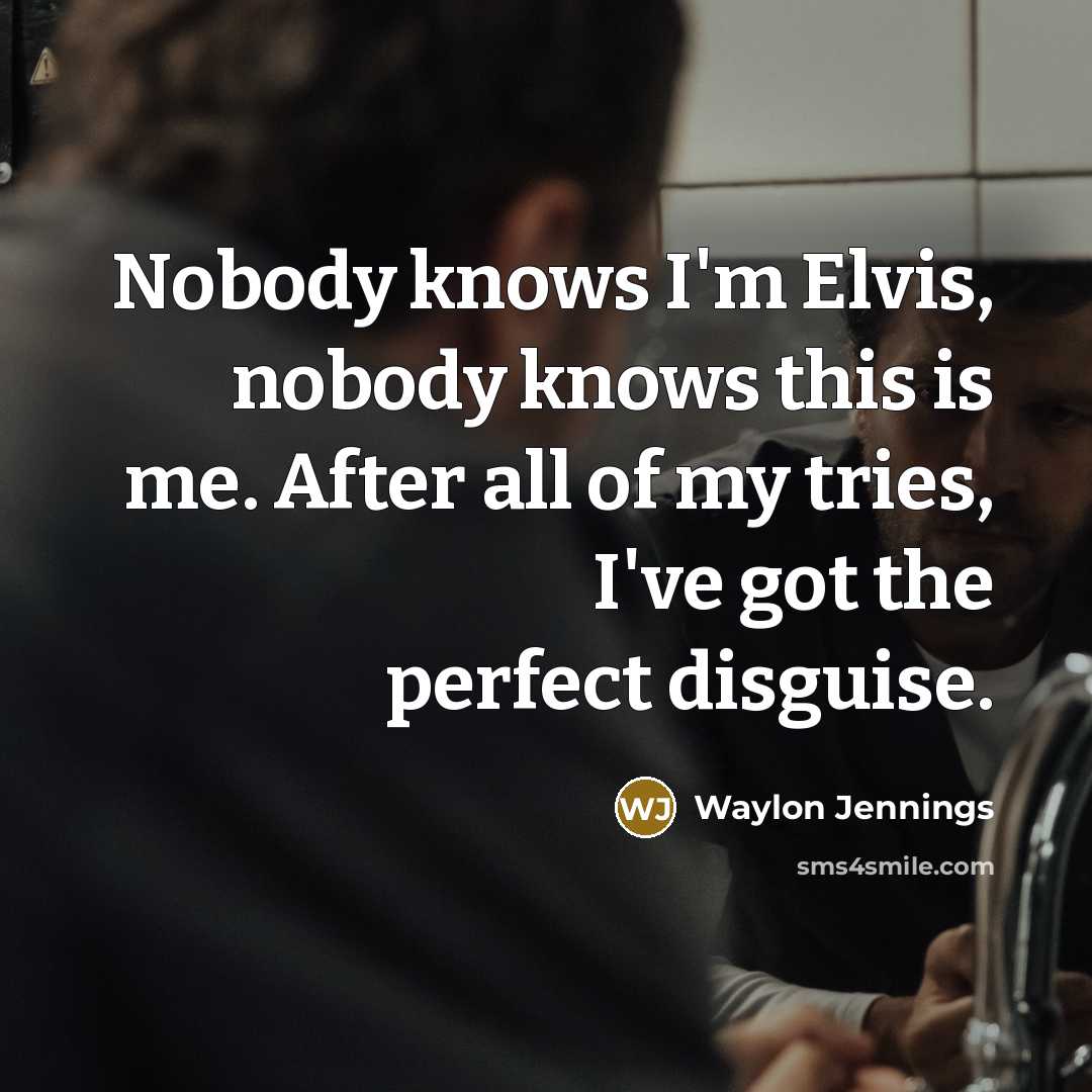 “Nobody knows I'm Elvis, nobody knows this is me. After…” quote by Waylon Jennings