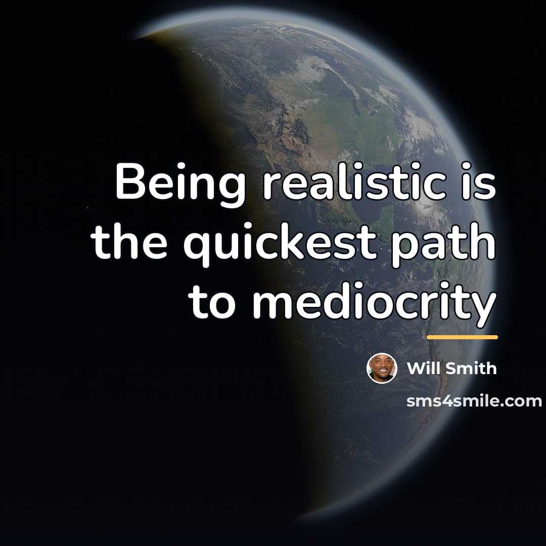“Being realistic is the quickest path to mediocrity…” quote by Will Smith