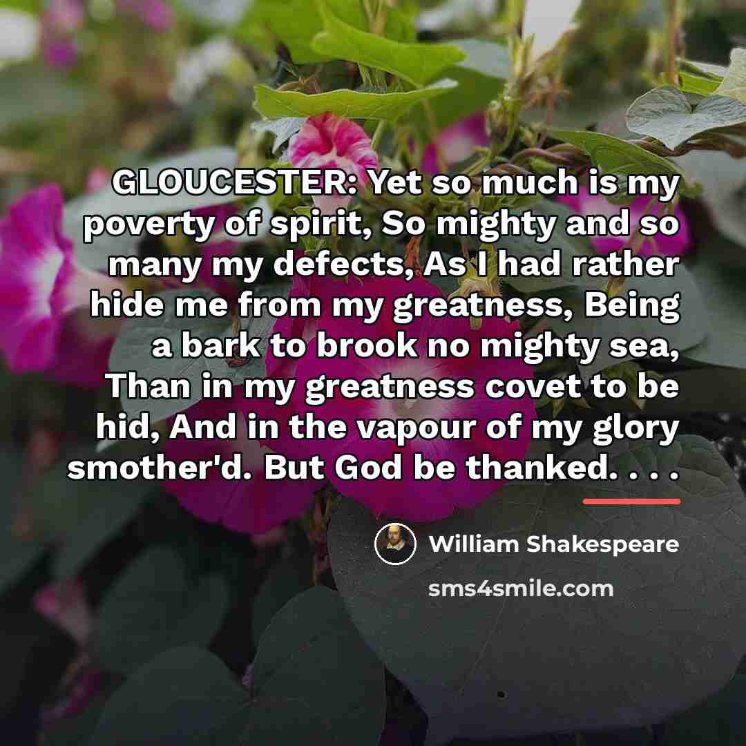 “GLOUCESTER: Yet so much is my poverty of spirit, So…” quote by William Shakespeare