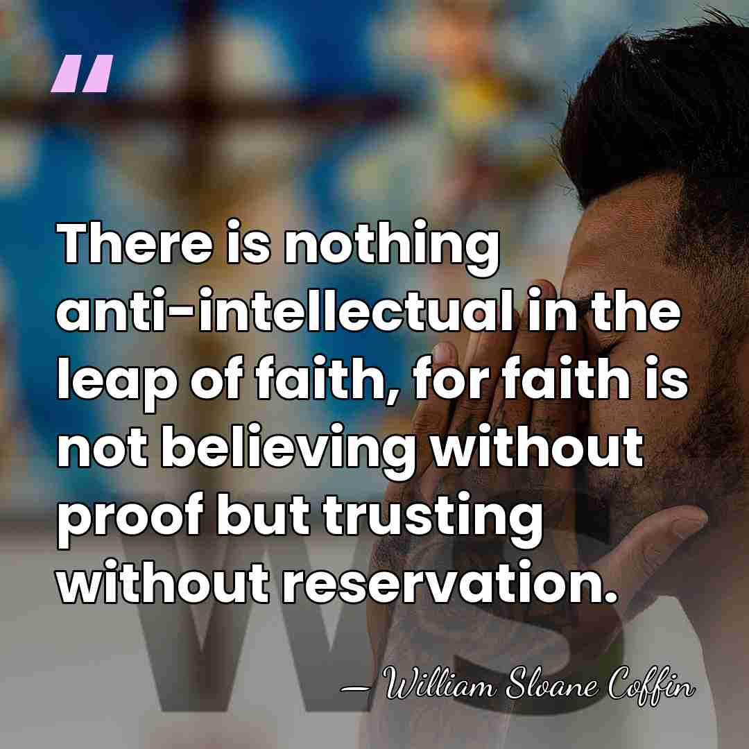 There is nothing anti-intellectual in the leap of faith, for faith is&hellip; - William Sloane Coffin