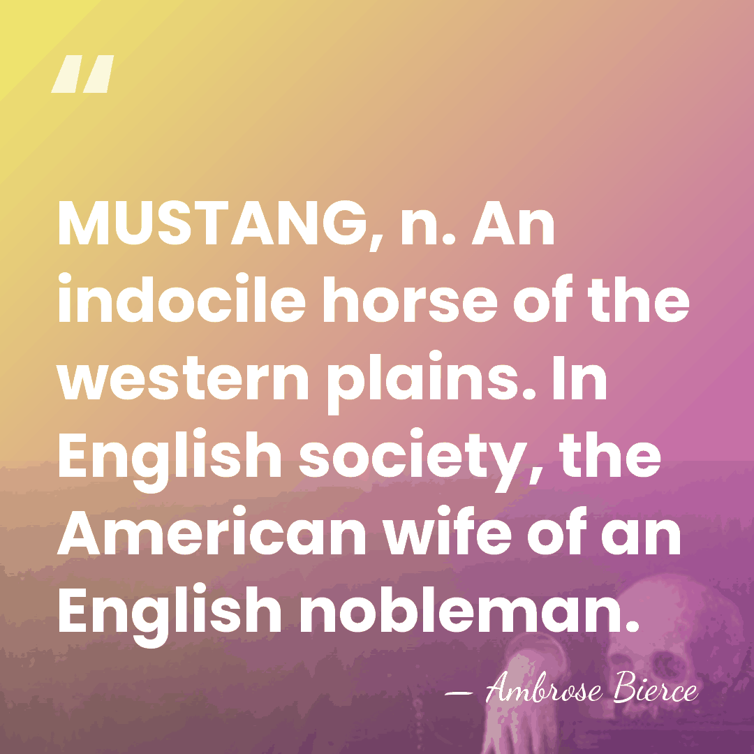 MUSTANG, n. An indocile horse of the western plains. In English society,&hellip; - Ambrose Bierce