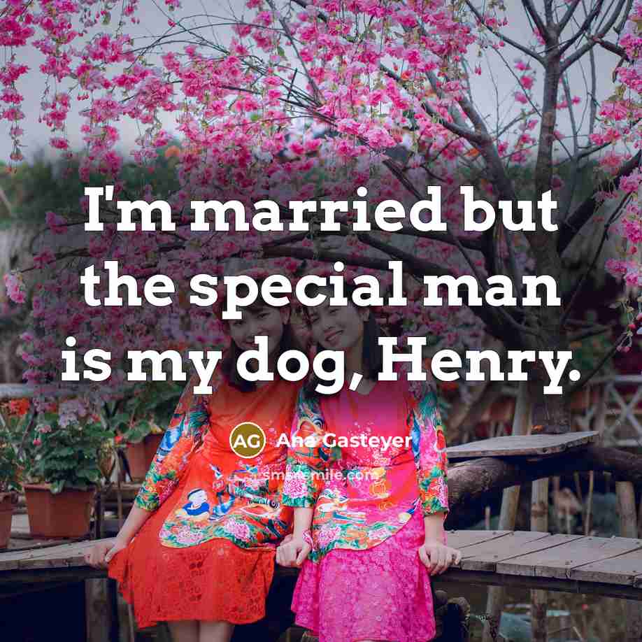 “I'm married but the special man is my dog, Henry.” quote by Ana Gasteyer