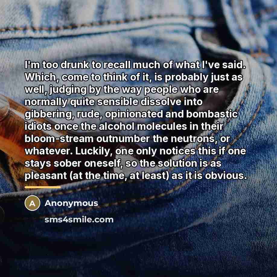 “I'm too drunk to recall much of what I've said.…” quote by Anonymous