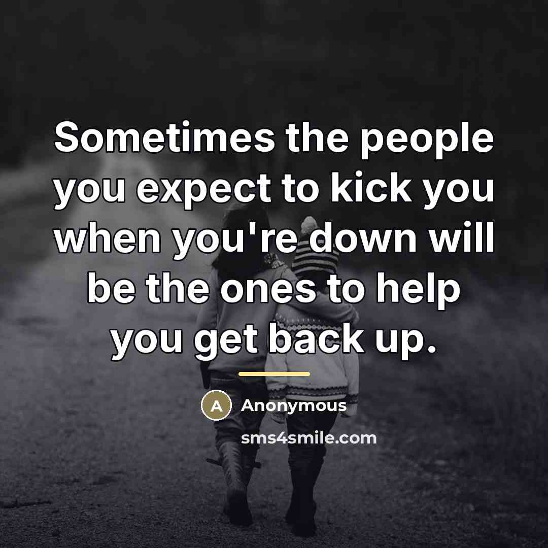 “Sometimes the people you expect to kick you when you're…” quote by Anonymous