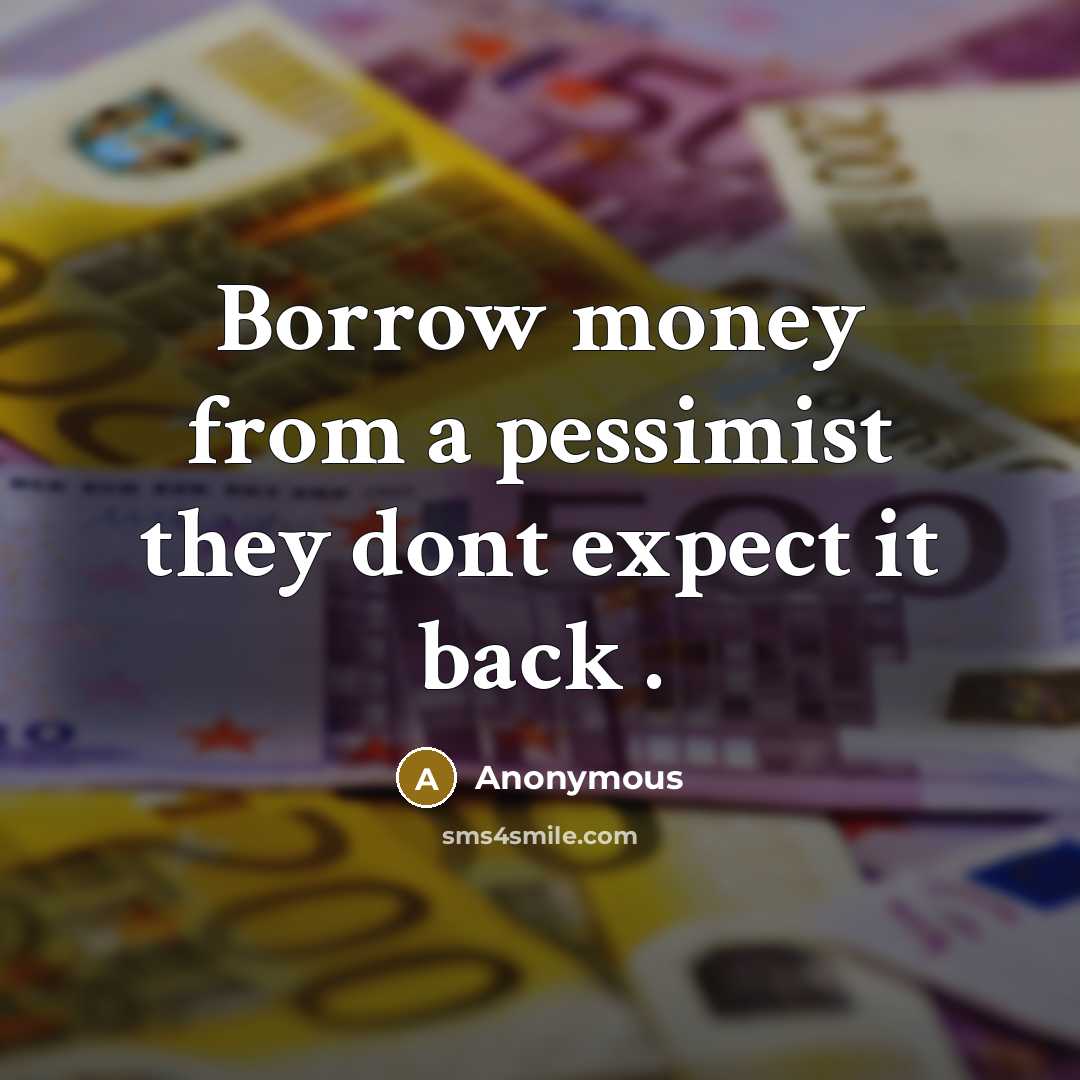 “Borrow money from a pessimist they dont expect it back .” quote by Anonymous