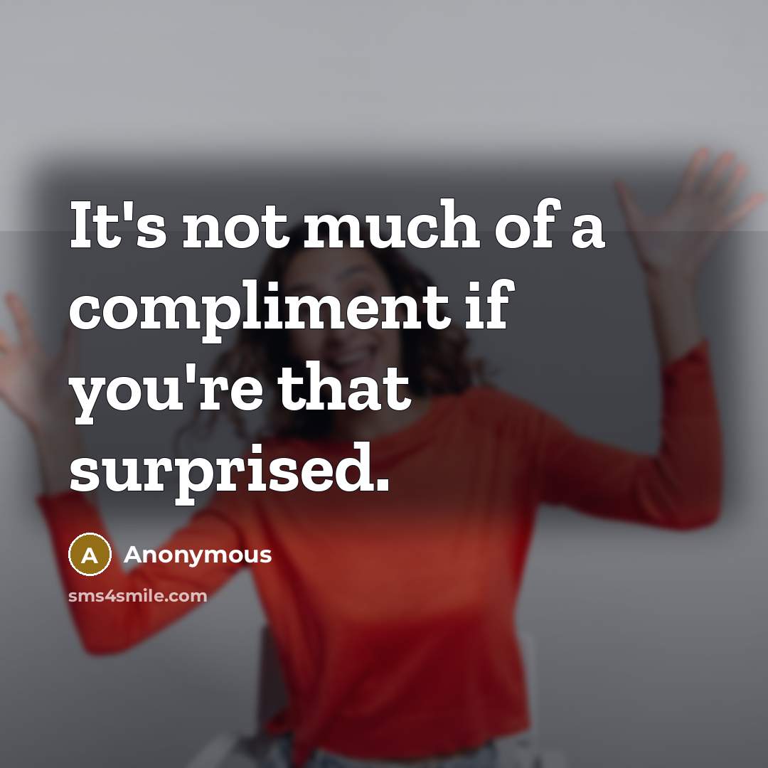 “It's not much of a compliment if you're that surprised.…” quote by Anonymous