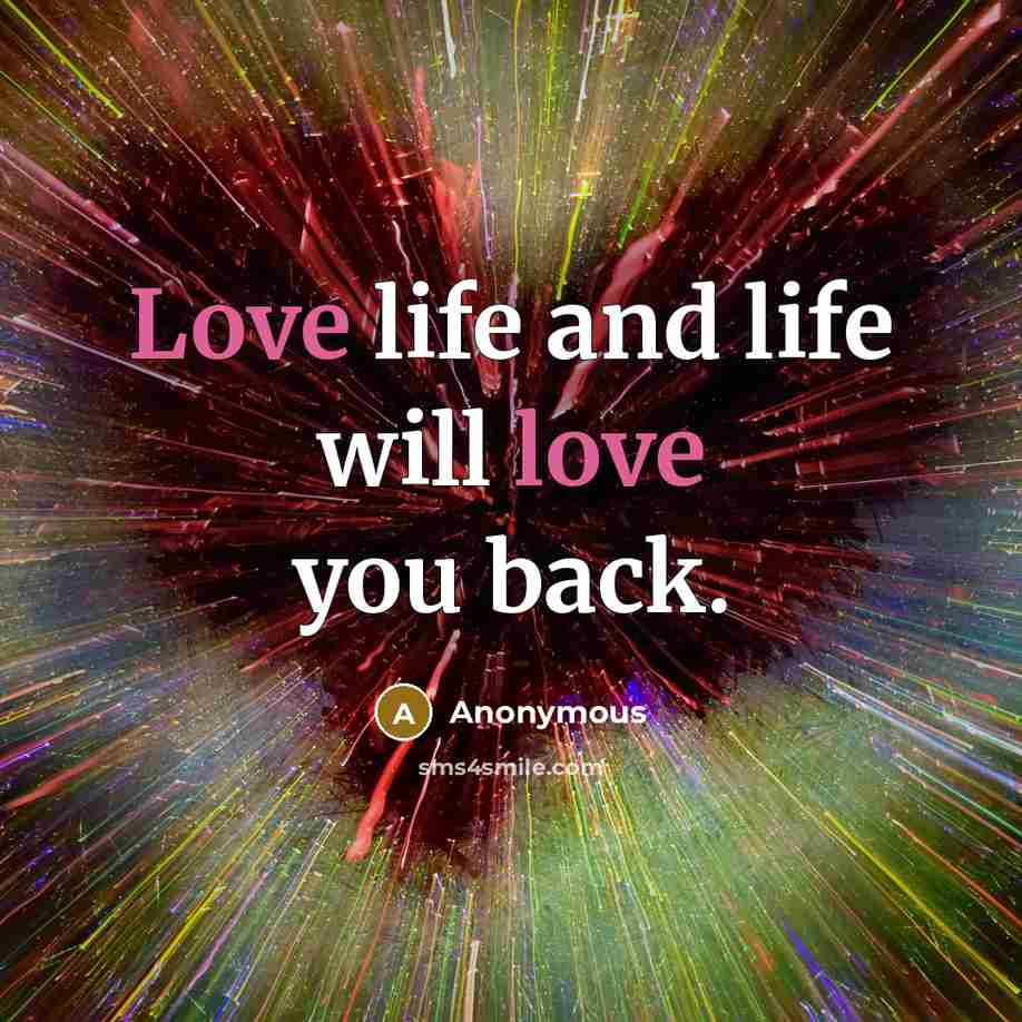 “Love life and life will love you back.…” quote by Anonymous