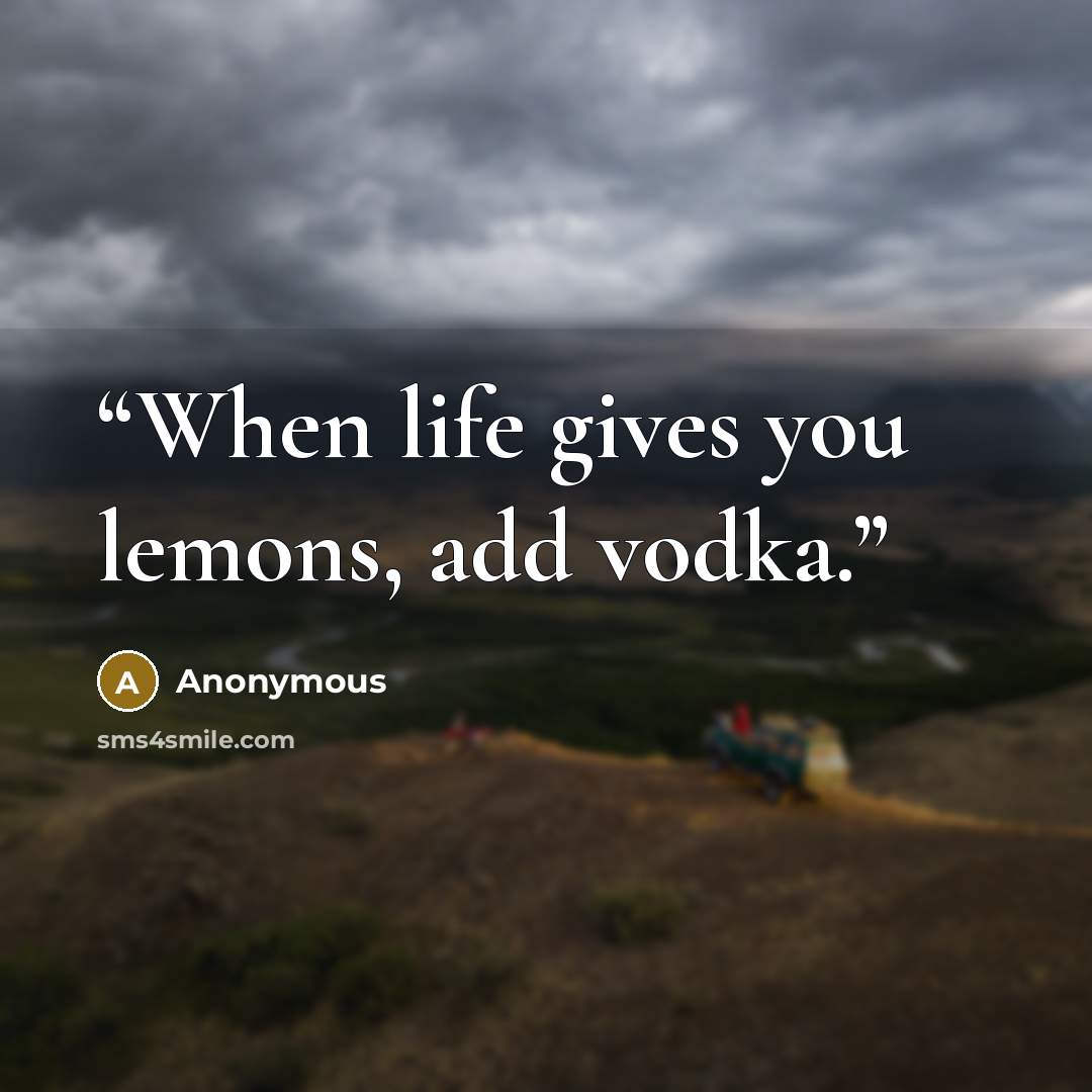 “When life gives you lemons, add vodka.” quote by Anonymous