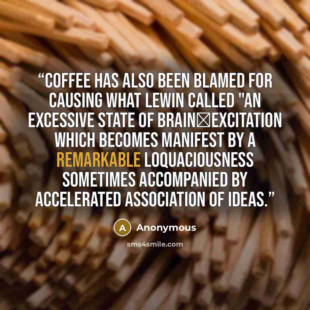 “Coffee has also been blamed for causing what Lewin called "an excessive state of brain‑excitation which becomes manifest by a remarkable loquaciousness sometimes accompanied by accelerated association of ideas.” quote by Anonymous
