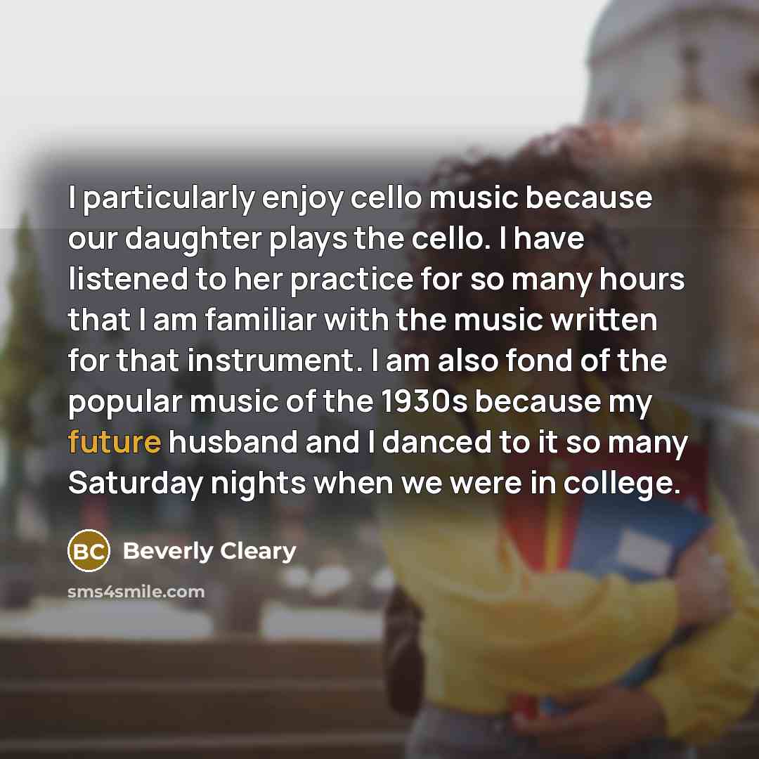 “I particularly enjoy cello music because our daughter plays the…” quote by Beverly Cleary
