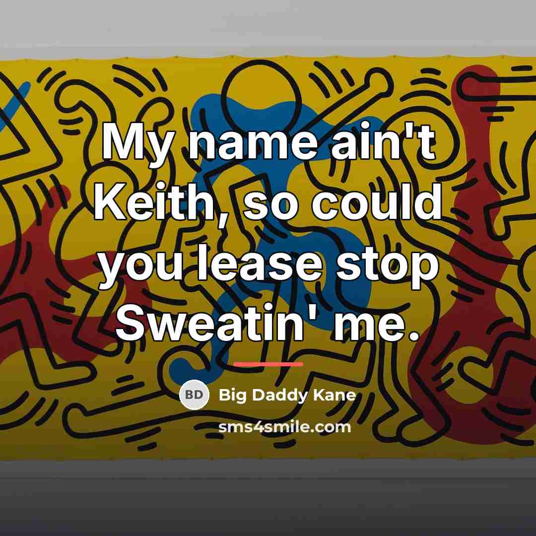 “My name ain't Keith, so could you lease stop Sweatin'…” quote by Big Daddy Kane