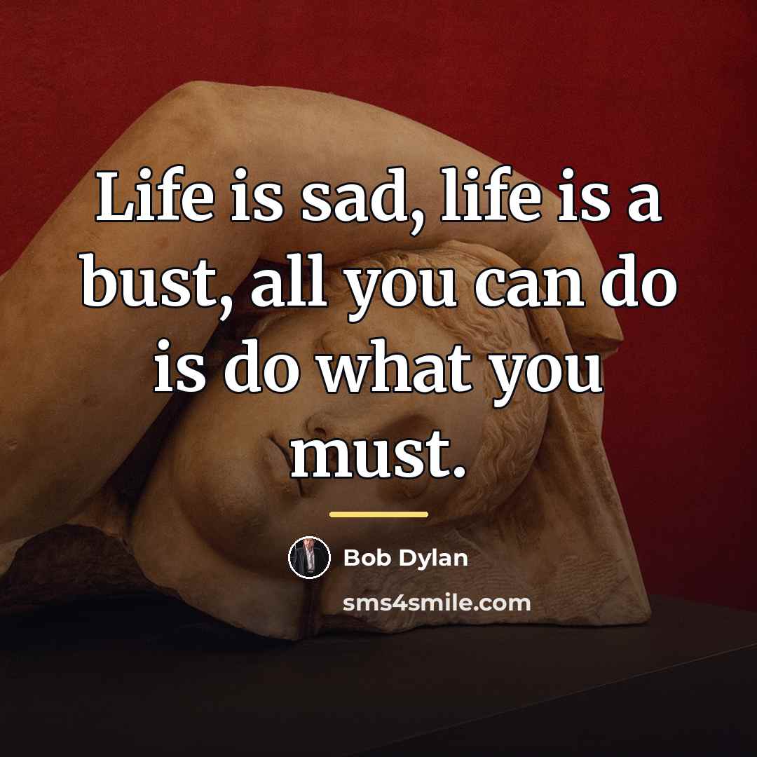“Life is sad, life is a bust, all you can…” quote by Bob Dylan