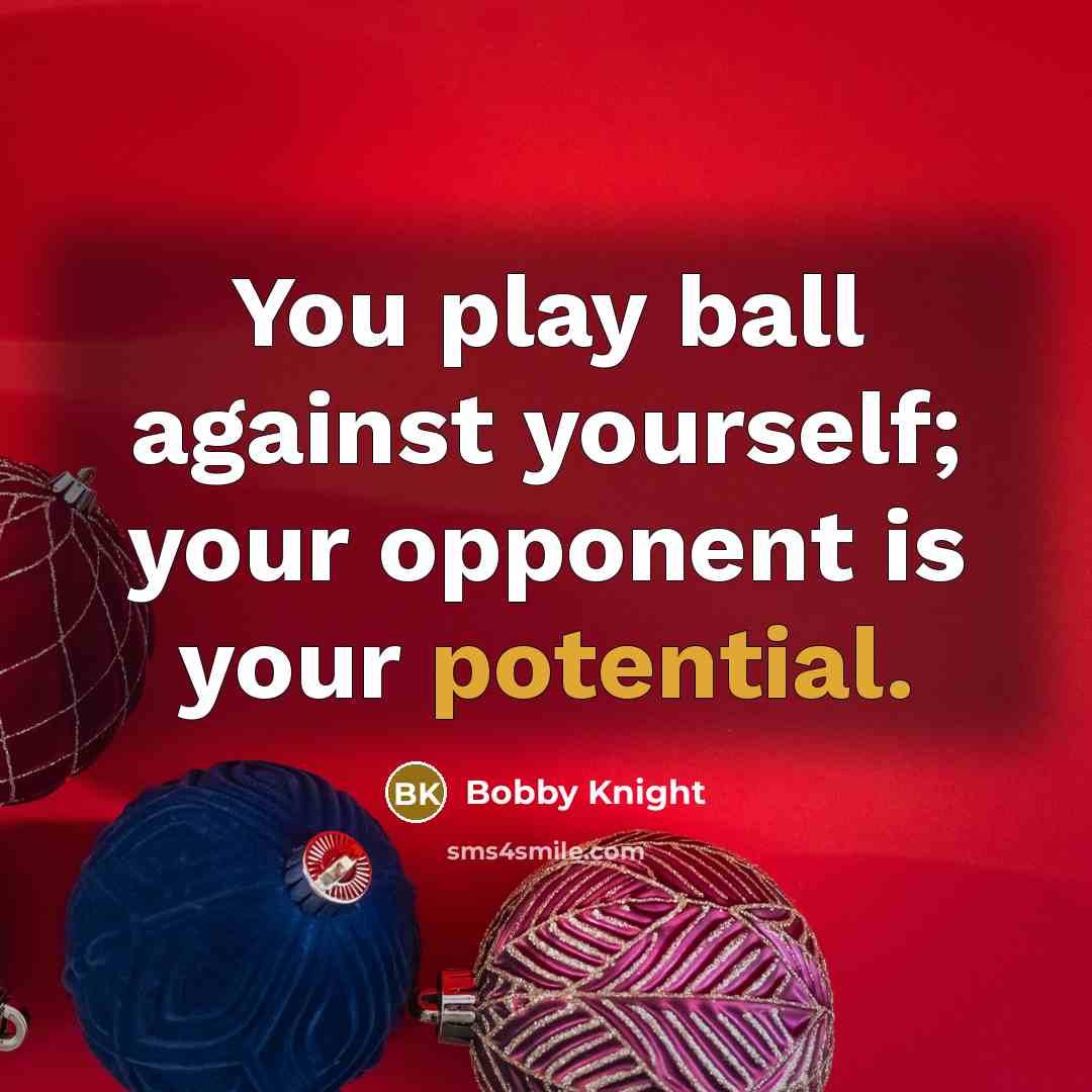 “You play ball against yourself; your opponent is your potential.…” quote by Bobby Knight