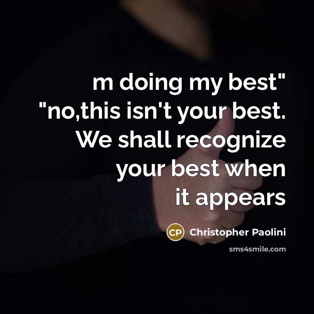 “m doing my best" "no,this isn't your best. We shall recognize your best when it appears” quote by Christopher Paolini