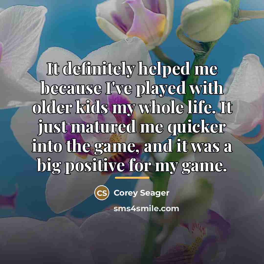 “It definitely helped me because I've played with older kids…” quote by Corey Seager