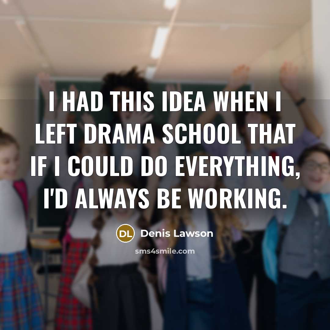 “I had this idea when I left drama school that…” quote by Denis Lawson