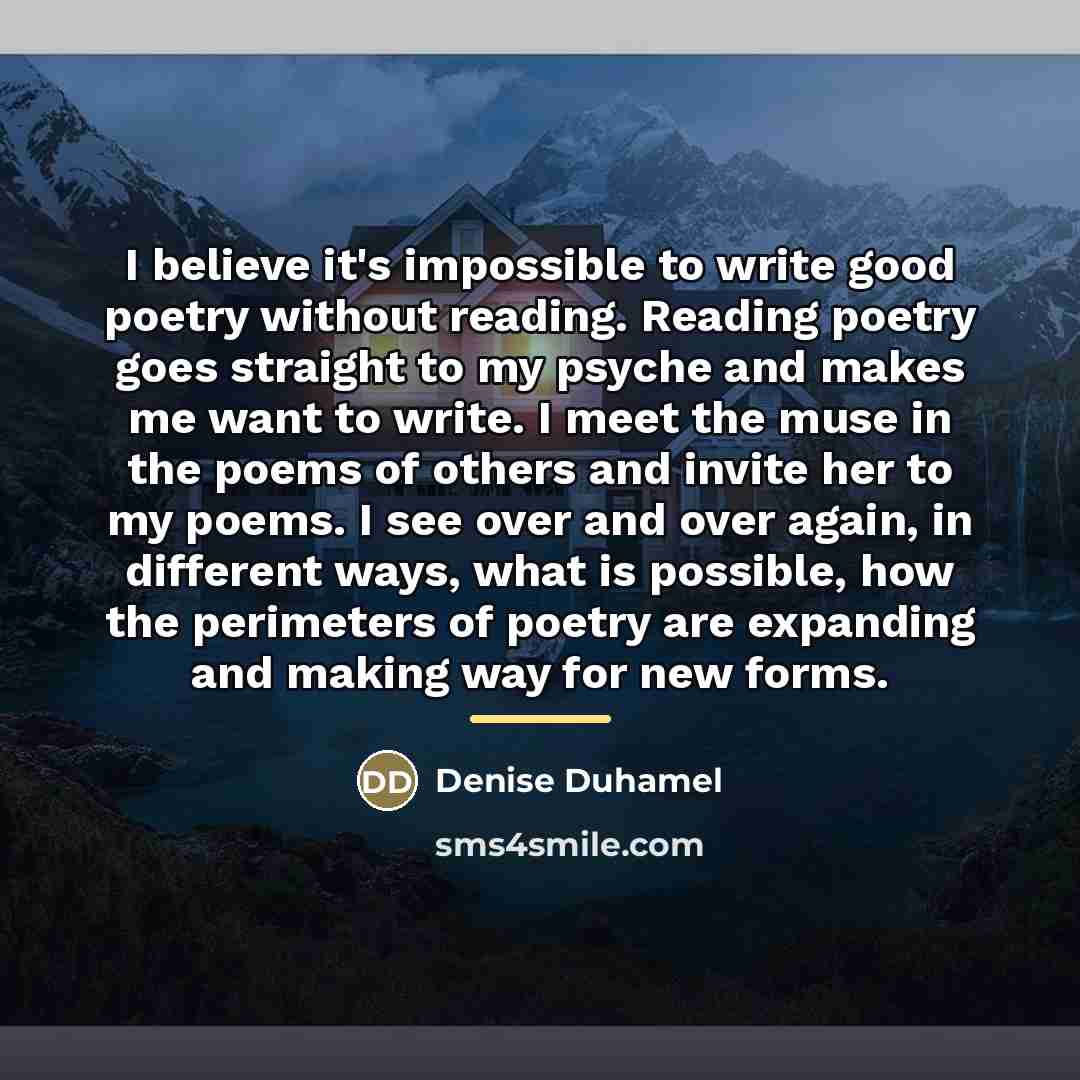 “I believe it's impossible to write good poetry without reading.…” quote by Denise Duhamel