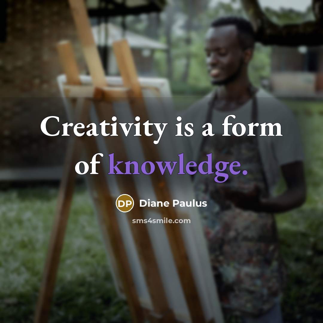 “Creativity is a form of knowledge.…” quote by Diane Paulus