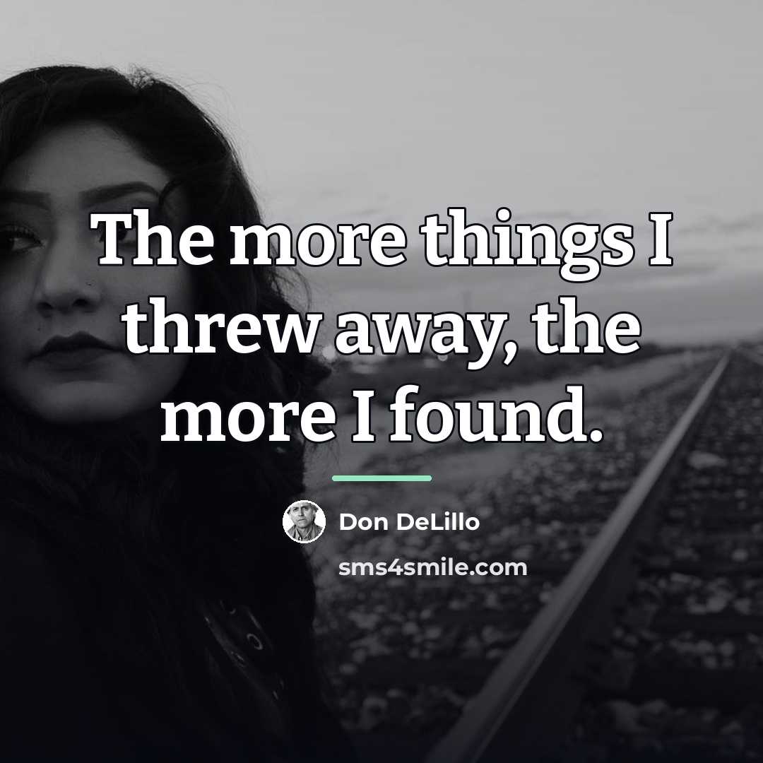 “The more things I threw away, the more I found.…” quote by Don DeLillo