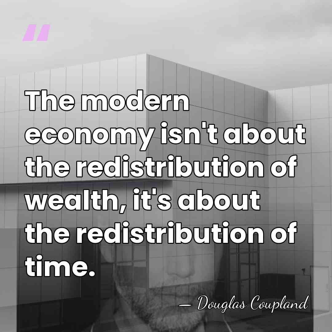 The modern economy isn't about the redistribution of wealth, it's about the&hellip; - Douglas Coupland