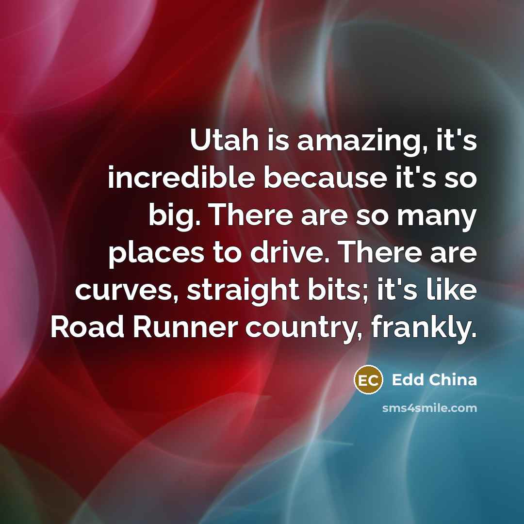 “Utah is amazing, it's incredible because it's so big. There…” quote by Edd China